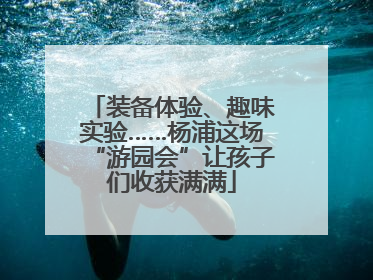 装备体验、趣味实验……杨浦这场“游园会”让孩子们收获满满