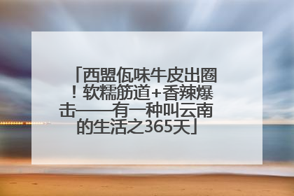 西盟佤味牛皮出圈！软糯筋道+香辣爆击——有一种叫云南的生活之365天