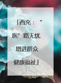 西充：“医”路无忧 增进群众健康福祉