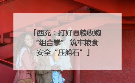 西充：打好夏粮收购“组合拳” 筑牢粮食安全“压舱石”