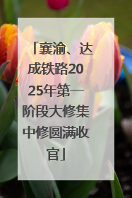 襄渝、达成铁路2025年第一阶段大修集中修圆满收官