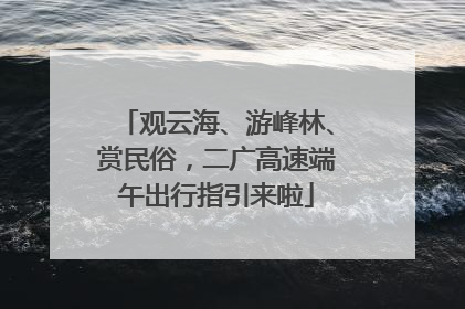 观云海、游峰林、赏民俗，二广高速端午出行指引来啦