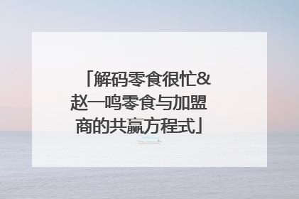 解码零食很忙&赵一鸣零食与加盟商的共赢方程式