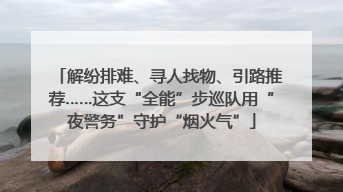 解纷排难、寻人找物、引路推荐……这支“全能”步巡队用“夜警务”守护“烟火气”
