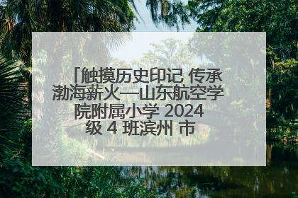 触摸历史印记 传承渤海薪火—山东航空学院附属小学 2024 级 4 班滨州 市档案馆研学实践活动