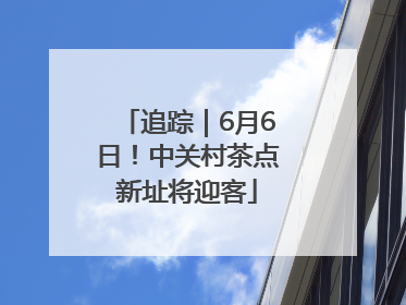 追踪｜6月6日！中关村茶点新址将迎客