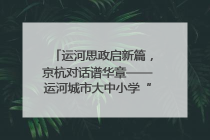 运河思政启新篇，京杭对话谱华章——运河城市大中小学“运河思政”一体化联合体在京成立