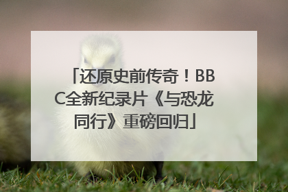 还原史前传奇！BBC全新纪录片《与恐龙同行》重磅回归