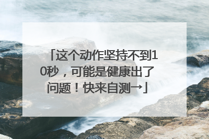 这个动作坚持不到10秒，可能是健康出了问题！快来自测→