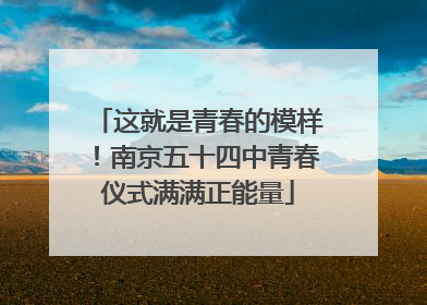 这就是青春的模样！南京五十四中青春仪式满满正能量