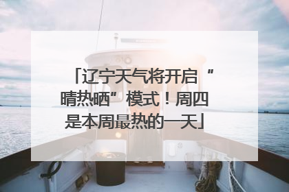 辽宁天气将开启“晴热晒”模式！周四是本周最热的一天