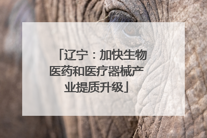 辽宁：加快生物医药和医疗器械产业提质升级