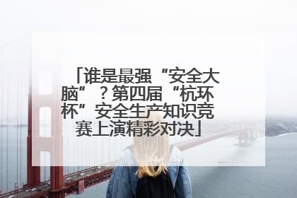 谁是最强“安全大脑”？第四届“杭环杯”安全生产知识竞赛上演精彩对决