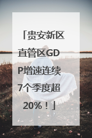 贵安新区直管区GDP增速连续7个季度超20%！