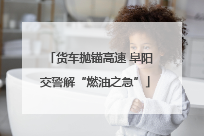 货车抛锚高速 阜阳交警解“燃油之急”