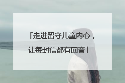 走进留守儿童内心，让每封信都有回音