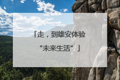 走，到雄安体验“未来生活”