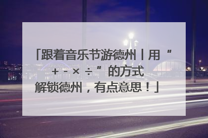 跟着音乐节游德州丨用“+ - × ÷ ”的方式解锁德州，有点意思！