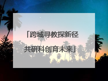 跨域寻教探新径 共研科创育未来