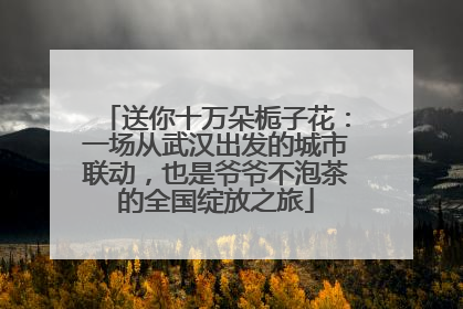 送你十万朵栀子花：一场从武汉出发的城市联动，也是爷爷不泡茶的全国绽放之旅
