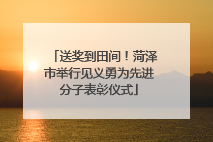 送奖到田间！菏泽市举行见义勇为先进分子表彰仪式