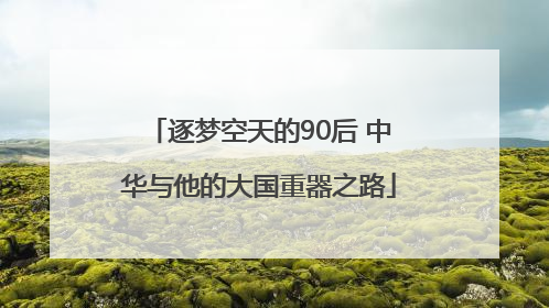 逐梦空天的90后 中华与他的大国重器之路