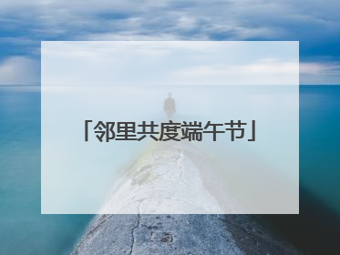 邻里共度端午节