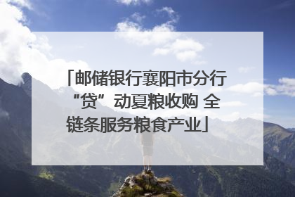 邮储银行襄阳市分行“贷”动夏粮收购 全链条服务粮食产业