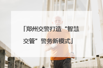 郑州交警打造“智慧交管”警务新模式