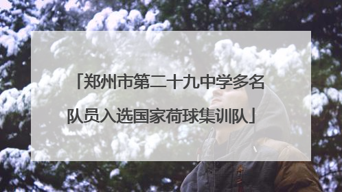郑州市第二十九中学多名队员入选国家荷球集训队