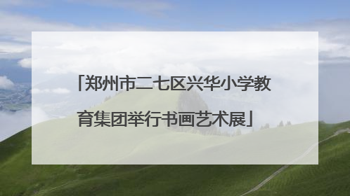 郑州市二七区兴华小学教育集团举行书画艺术展