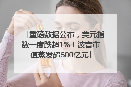 重磅数据公布，美元指数一度跌超1%！波音市值蒸发超600亿元