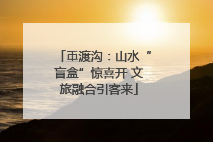 重渡沟：山水“盲盒”惊喜开 文旅融合引客来