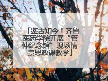 鉴古知今！齐鲁医药学院开展“管仲纪念馆”现场情景思政课教学