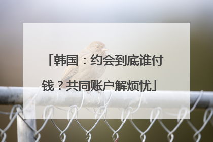 韩国：约会到底谁付钱？共同账户解烦忧