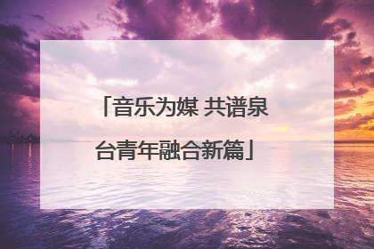 音乐为媒 共谱泉台青年融合新篇