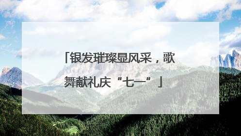 银发璀璨显风采，歌舞献礼庆“七一”