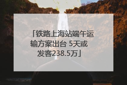 铁路上海站端午运输方案出台 5天或发客238.5万