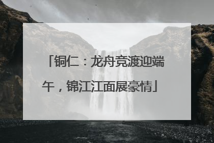 铜仁：龙舟竞渡迎端午，锦江江面展豪情