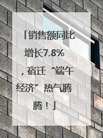 销售额同比增长7.8%，宿迁“端午经济”热气腾腾！
