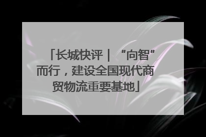 长城快评｜“向智”而行，建设全国现代商贸物流重要基地