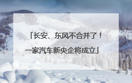 长安、东风不合并了！一家汽车新央企将成立