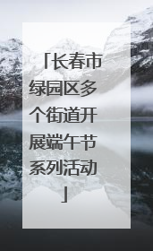 长春市绿园区多个街道开展端午节系列活动
