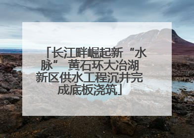 长江畔崛起新“水脉” 黄石环大冶湖新区供水工程沉井完成底板浇筑