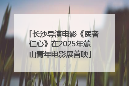 长沙导演电影《医者仁心》在2025年麓山青年电影展首映