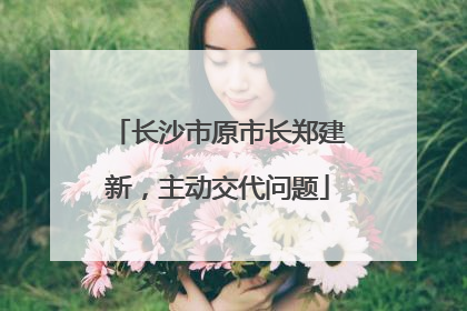 长沙市原市长郑建新，主动交代问题