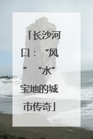长沙河口：“风”“水”宝地的城市传奇