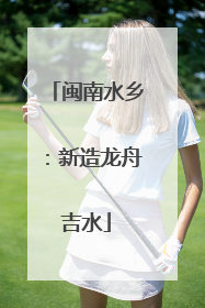 闽南水乡：新造龙舟吉水
