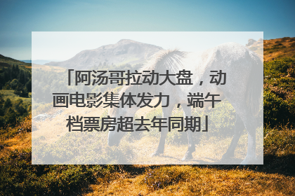 阿汤哥拉动大盘，动画电影集体发力，端午档票房超去年同期
