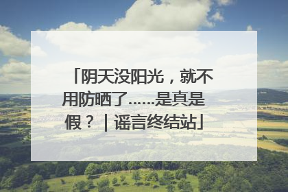 阴天没阳光，就不用防晒了……是真是假？｜谣言终结站